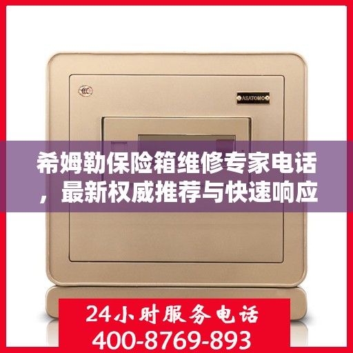 希姆勒保险箱维修专家电话，最新权威推荐与快速响应服务