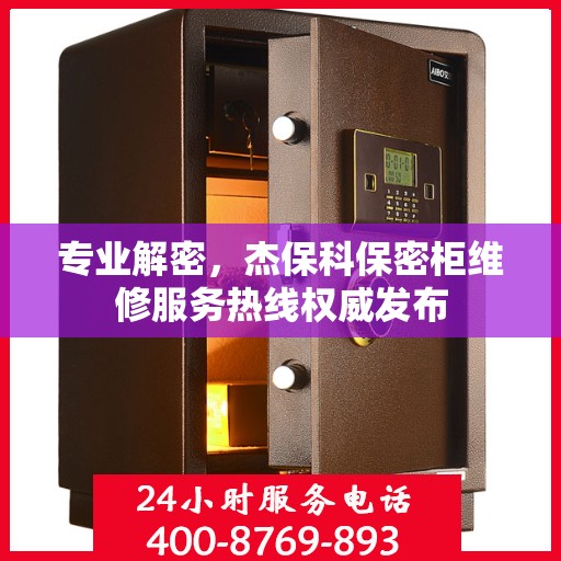 专业解密，杰保科保密柜维修服务热线权威发布