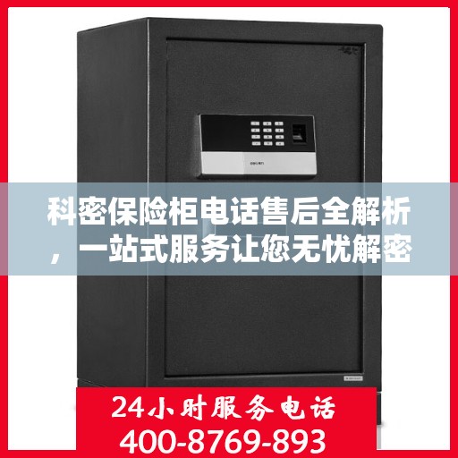 科密保险柜电话售后全解析，一站式服务让您无忧解密保险柜问题