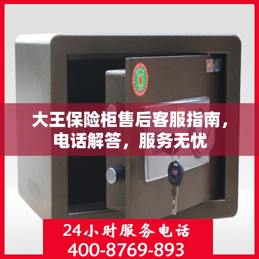 大王保险柜售后客服指南，电话解答，服务无忧