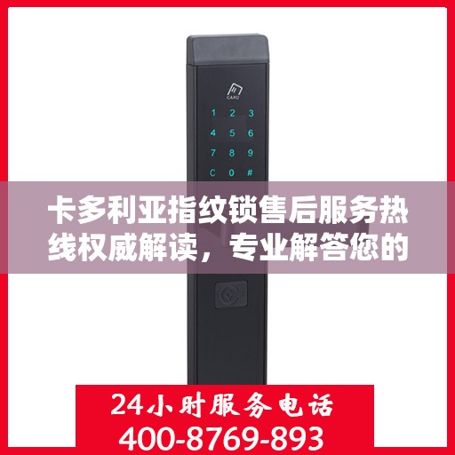 卡多利亚指纹锁售后服务热线权威解读，专业解答您的疑问与需求