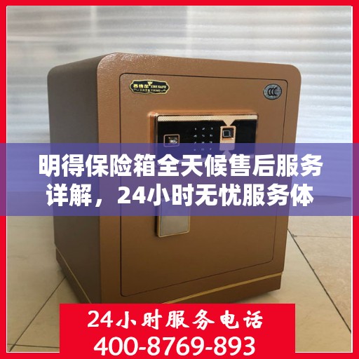 明得保险箱全天候售后服务详解，24小时无忧服务体验