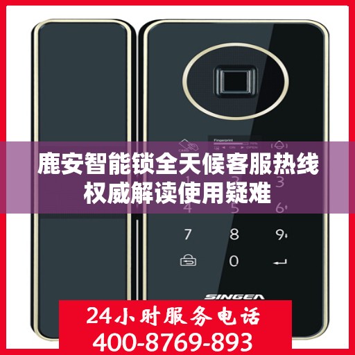 鹿安智能锁全天候客服热线权威解读使用疑难