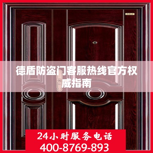 德盾防盗门客服热线官方权威指南