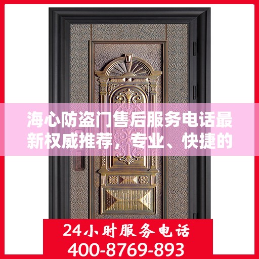海心防盗门售后服务电话最新权威推荐，专业、快捷的售后保障服务热线揭秘