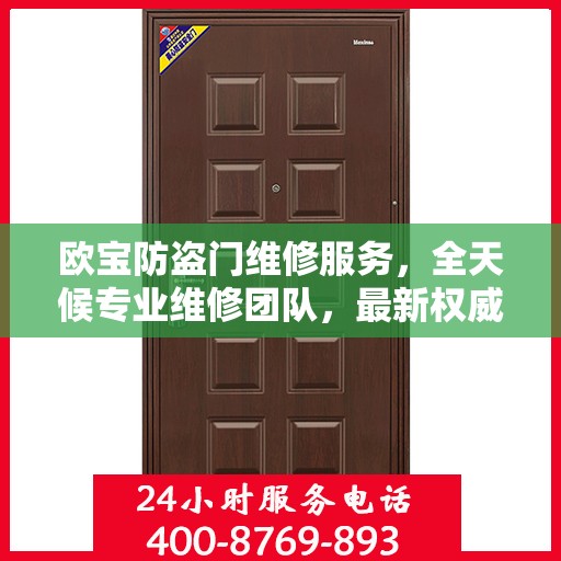 欧宝防盗门维修服务，全天候专业维修团队，最新权威推荐热线！