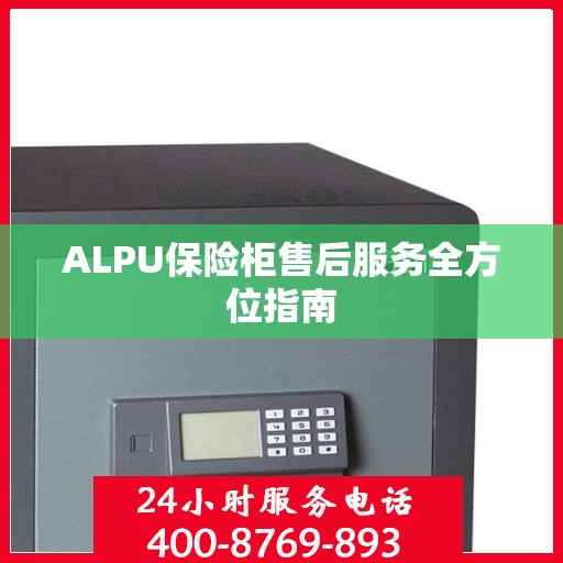 ALPU保险柜售后服务全方位指南