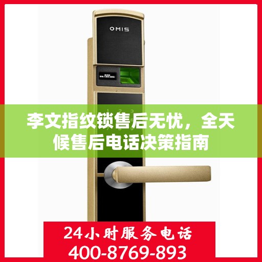 李文指纹锁售后无忧，全天候售后电话决策指南