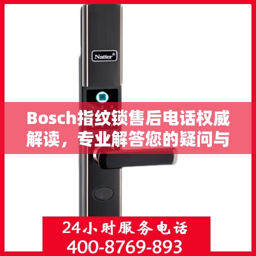 Bosch指纹锁售后电话权威解读，专业解答您的疑问与需求