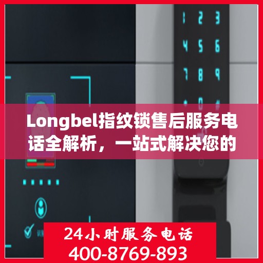 Longbel指纹锁售后服务电话全解析，一站式解决您的疑问和需求
