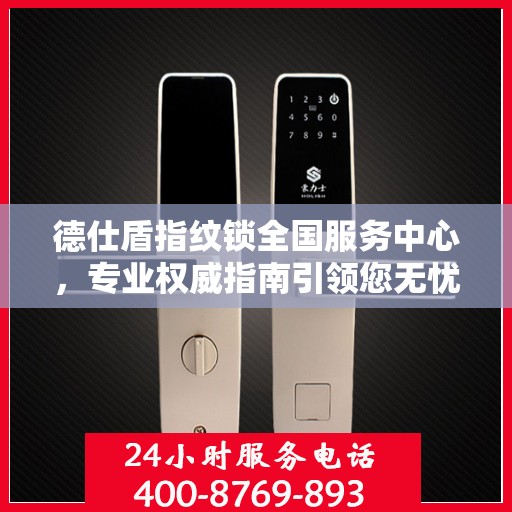 德仕盾指纹锁全国服务中心，专业权威指南引领您无忧体验