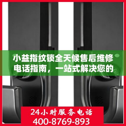 小益指纹锁全天候售后维修电话指南，一站式解决您的售后需求