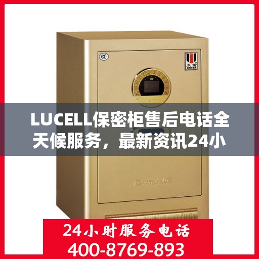 LUCELL保密柜售后电话全天候服务，最新资讯24小时更新
