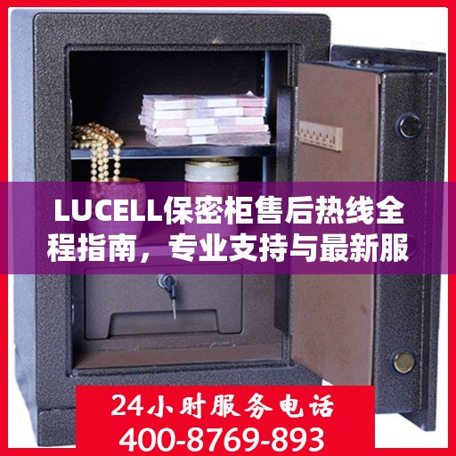 LUCELL保密柜售后热线全程指南，专业支持与最新服务攻略
