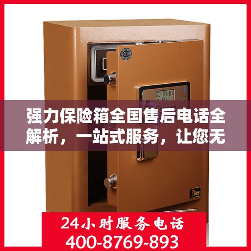 强力保险箱全国售后电话全解析，一站式服务，让您无忧售后！