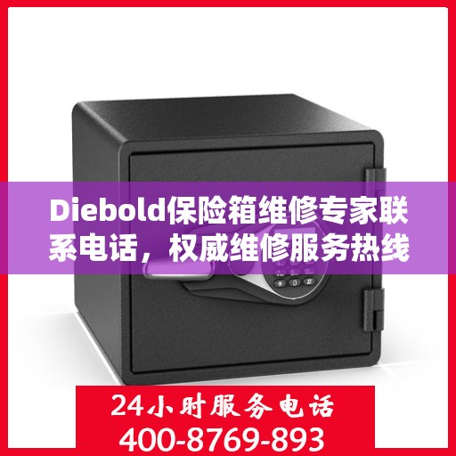 Diebold保险箱维修专家联系电话，权威维修服务热线
