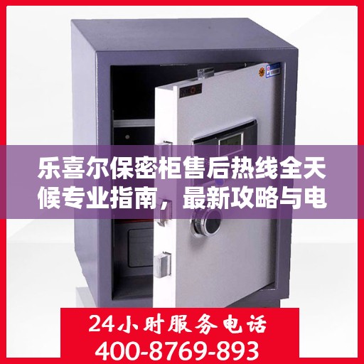 乐喜尔保密柜售后热线全天候专业指南，最新攻略与电话速查