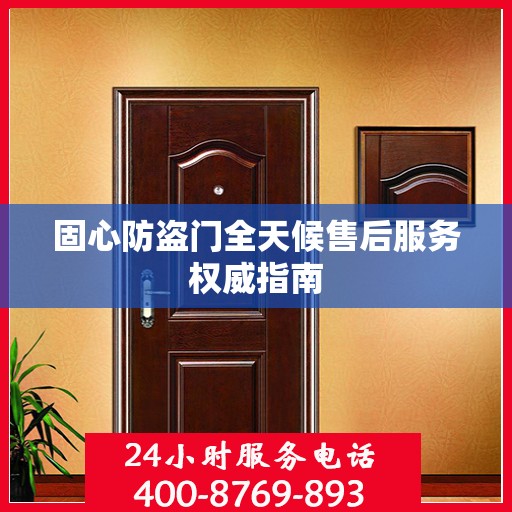 固心防盗门全天候售后服务权威指南