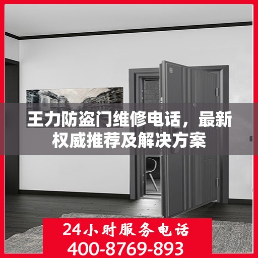王力防盗门维修电话，最新权威推荐及解决方案