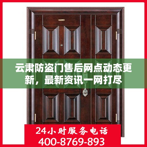 云肃防盗门售后网点动态更新，最新资讯一网打尽