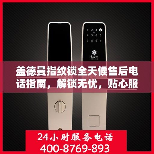 盖德曼指纹锁全天候售后电话指南，解锁无忧，贴心服务随时在线
