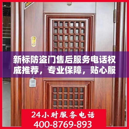 新标防盗门售后服务电话权威推荐，专业保障，贴心服务