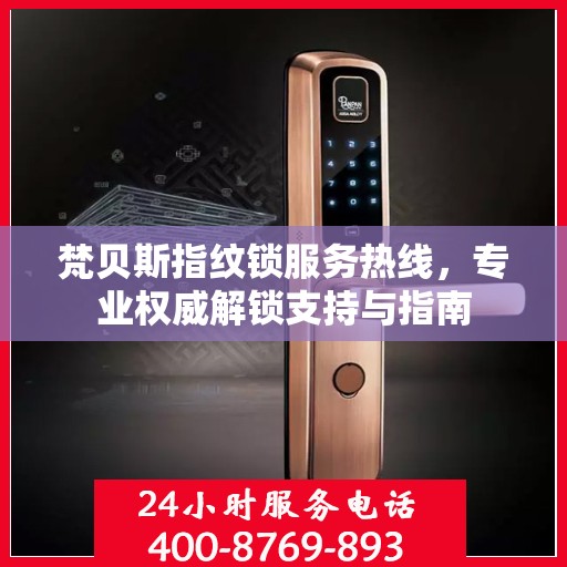 梵贝斯指纹锁服务热线，专业权威解锁支持与指南