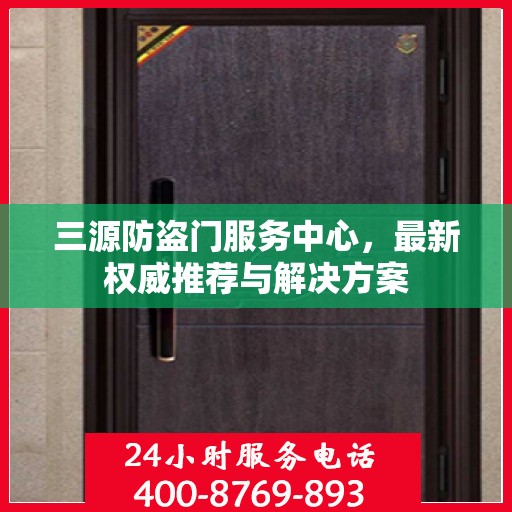 三源防盗门服务中心，最新权威推荐与解决方案