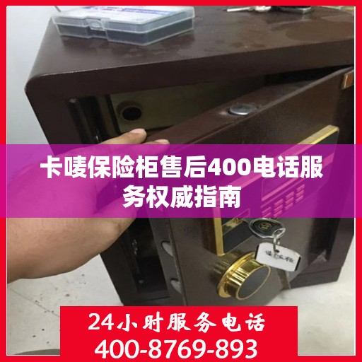 卡唛保险柜售后400电话服务权威指南