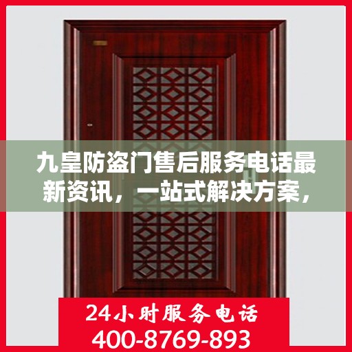 九皇防盗门售后服务电话最新资讯，一站式解决方案，贴心服务就在您身边