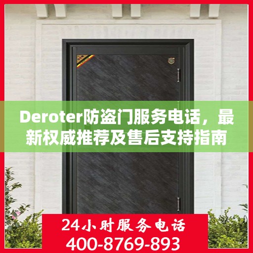 Deroter防盗门服务电话，最新权威推荐及售后支持指南