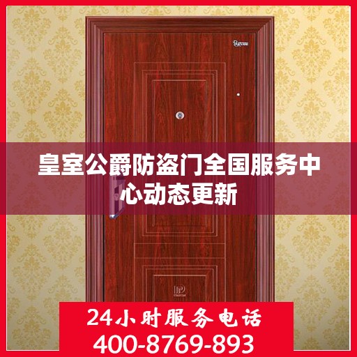 皇室公爵防盗门全国服务中心动态更新