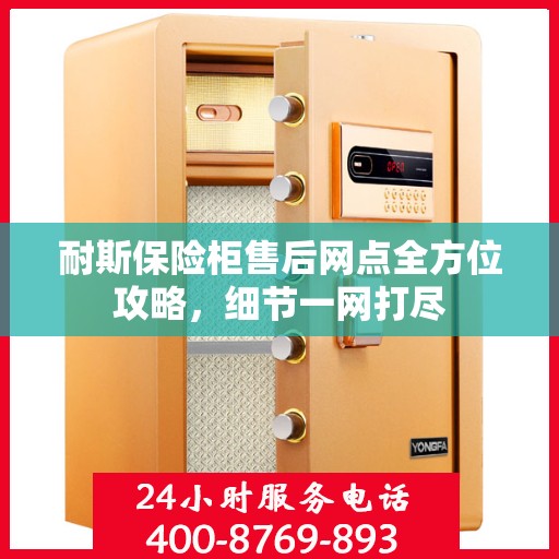 耐斯保险柜售后网点全方位攻略，细节一网打尽