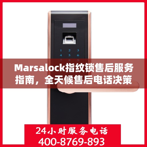 Marsalock指纹锁售后服务指南，全天候售后电话决策参考