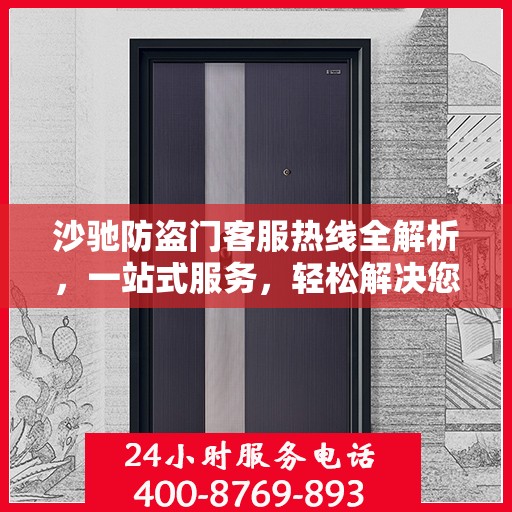 沙驰防盗门客服热线全解析，一站式服务，轻松解决您的疑问和需求