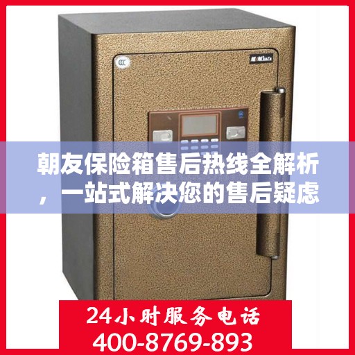 朝友保险箱售后热线全解析，一站式解决您的售后疑虑