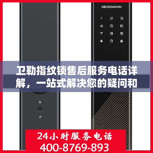 卫勒指纹锁售后服务电话详解，一站式解决您的疑问和需求。