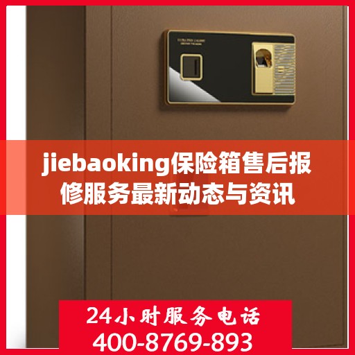 jiebaoking保险箱售后报修服务最新动态与资讯
