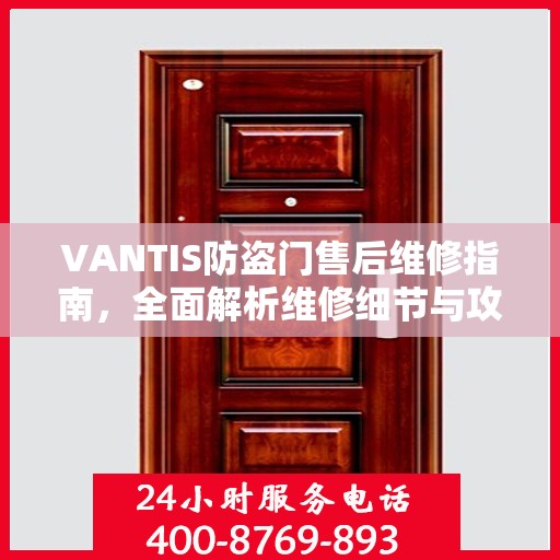VANTIS防盗门售后维修指南，全面解析维修细节与攻略