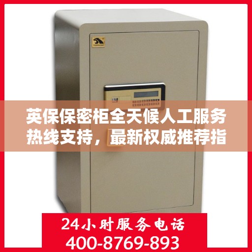 英保保密柜全天候人工服务热线支持，最新权威推荐指南