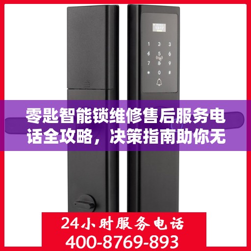 零匙智能锁维修售后服务电话全攻略，决策指南助你无忧选择