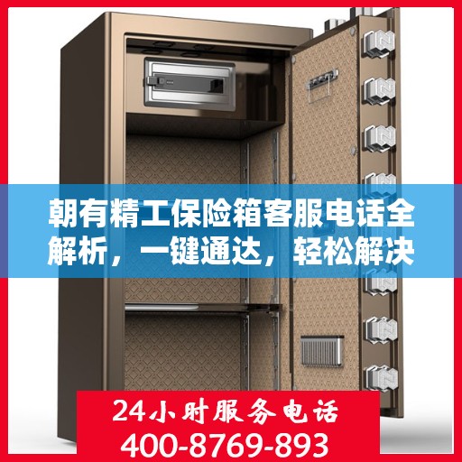 朝有精工保险箱客服电话全解析，一键通达，轻松解决您的疑问