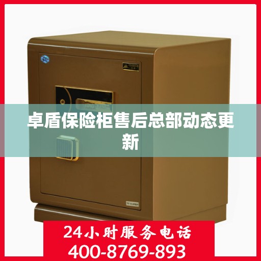 卓盾保险柜售后总部动态更新