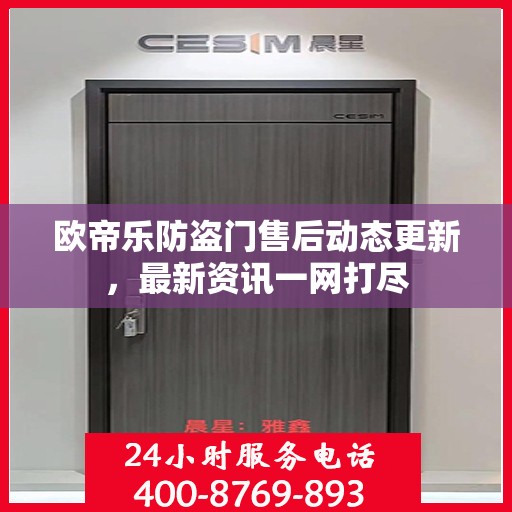 欧帝乐防盗门售后动态更新，最新资讯一网打尽