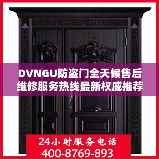 DVNGU防盗门全天候售后维修服务热线最新权威推荐指南