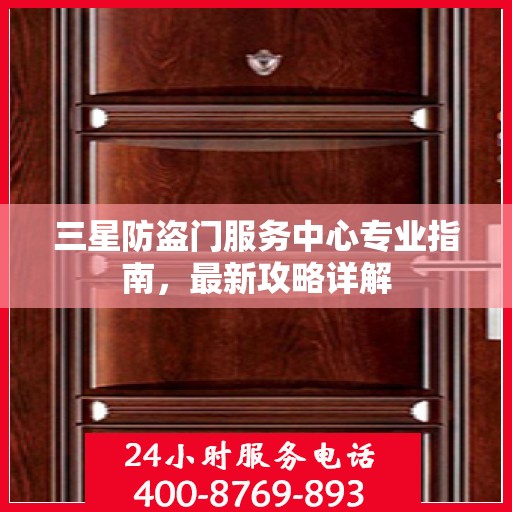 三星防盗门服务中心专业指南，最新攻略详解