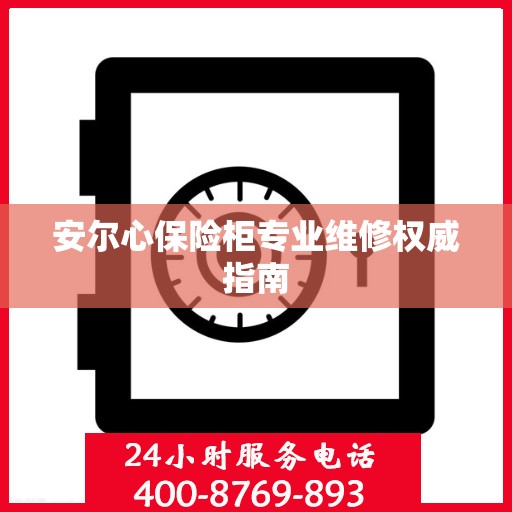 安尔心保险柜专业维修权威指南