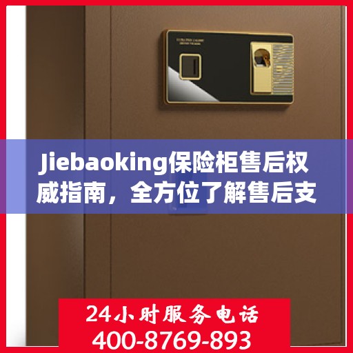 Jiebaoking保险柜售后权威指南，全方位了解售后支持与解决方案