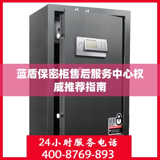 蓝盾保密柜售后服务中心权威推荐指南