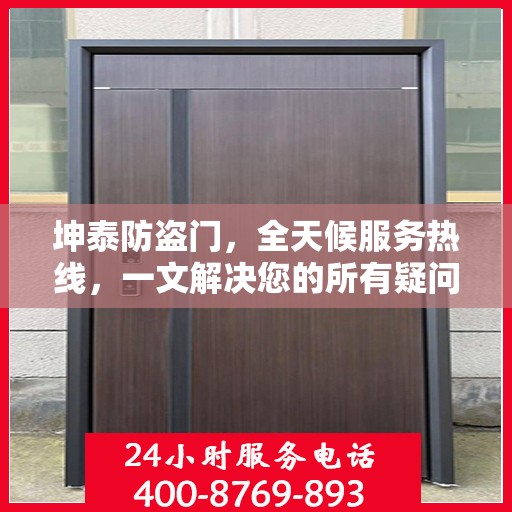 坤泰防盗门，全天候服务热线，一文解决您的所有疑问